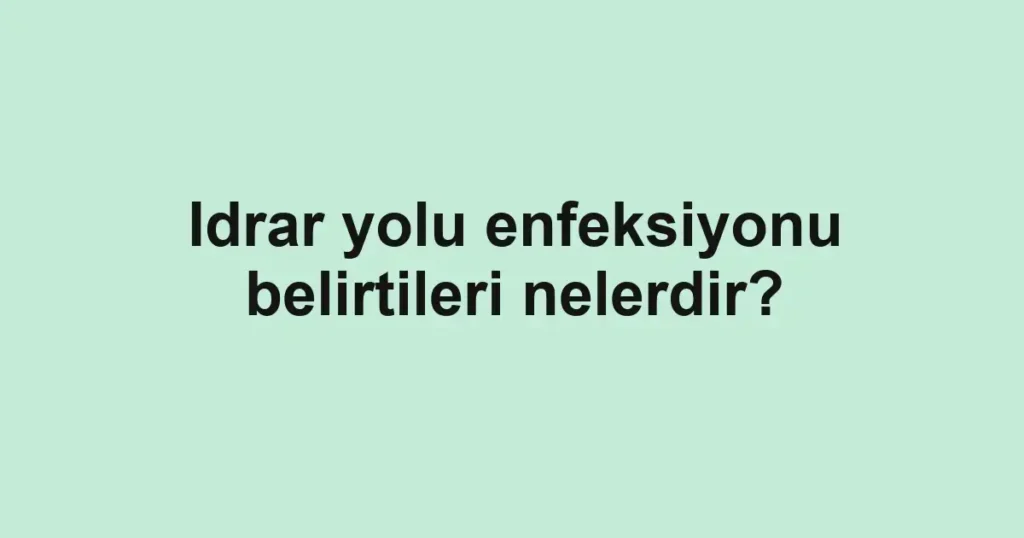 Idrar yolu enfeksiyonu belirtileri nelerdir?