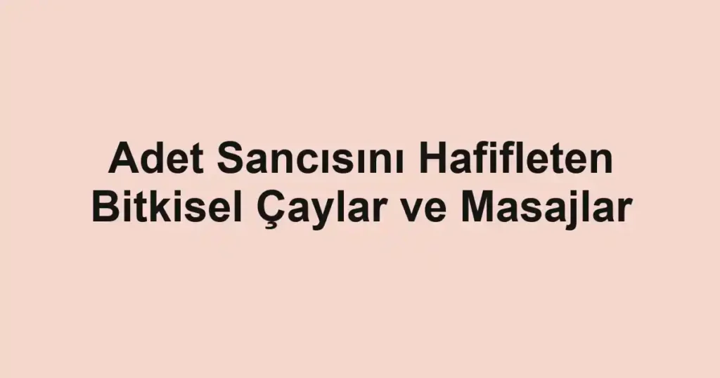 Adet Sancısını Hafifleten Bitkisel Çaylar ve Masajlar