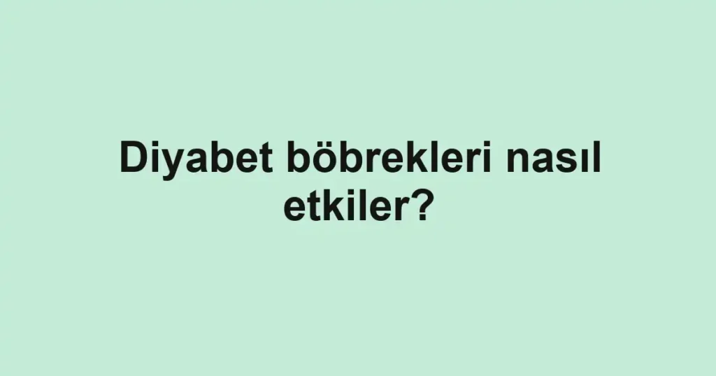 Diyabet böbrekleri nasıl etkiler?