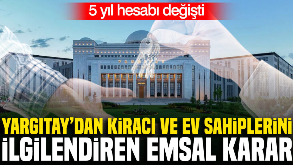 Yargıtay’dan kiracı ve ev sahiplerini ilgilendiren emsal karar: 5 yıl hesabı değişti
